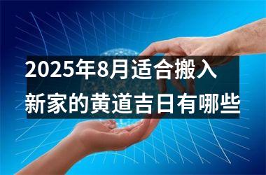 2025年8月适合搬入新家的黄道吉日有哪些