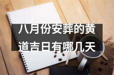 <h3>八月份安葬的黄道吉日有哪几天
