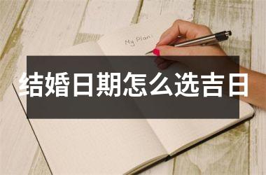 <h3>结婚日期怎么选吉日