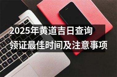 <h3>2025年黄道吉日查询领证最佳时间及注意事项