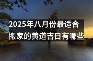 2025年八月份最适合搬家的黄道吉日有哪些