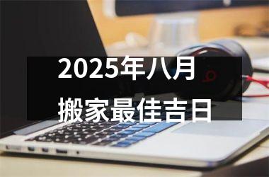 2025年八月搬家最佳吉日