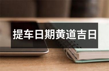 <h3>提车日期黄道吉日