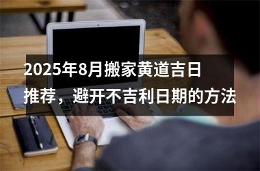 2025年8月搬家黄道吉日推荐,避开不吉利日期的方法