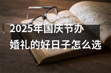 2025年国庆节办婚礼的好日子怎么选