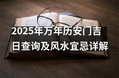 <h3>2025年万年历安门吉日查询及风水宜忌详解