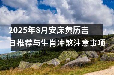 2025年8月安床黄历吉日推荐与生肖冲煞注意事项
