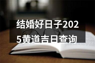 结婚好日子2025黄道吉日查询