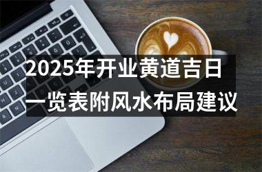 <h3>2025年开业黄道吉日一览表附风水布局建议