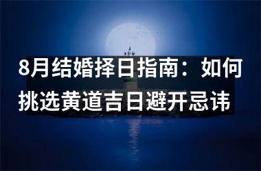 <h3>8月结婚择日指南：如何挑选黄道吉日避开忌讳