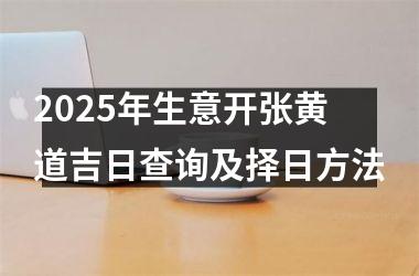 2025年生意开张黄道吉日查询及择日方法