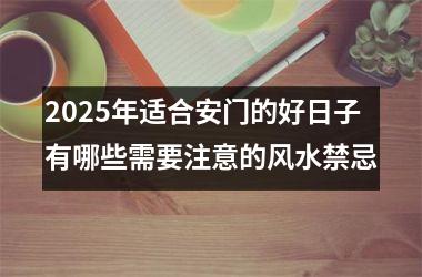 <h3>2025年适合安门的好日子有哪些需要注意的风水禁忌