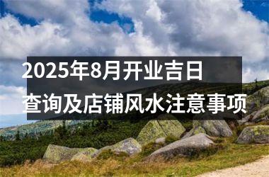 2025年8月开业吉日查询及店铺风水注意事项