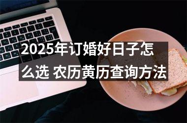 2025年订婚好日子怎么选 农历黄历查询方法