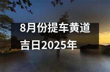 <h3>8月份提车黄道吉日2025年