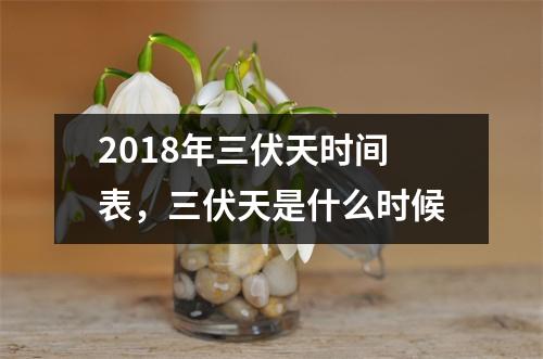 2018年三伏天时间表，三伏天是什么时候