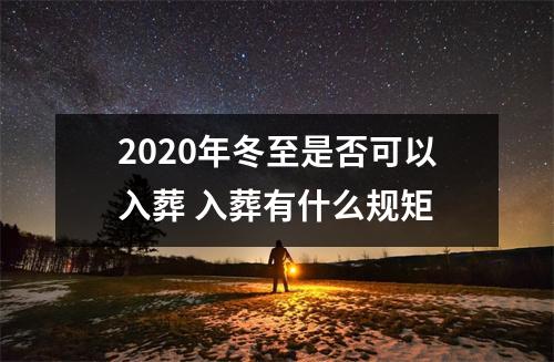 <h3>2025年冬至是否可以入葬入葬有什么规矩