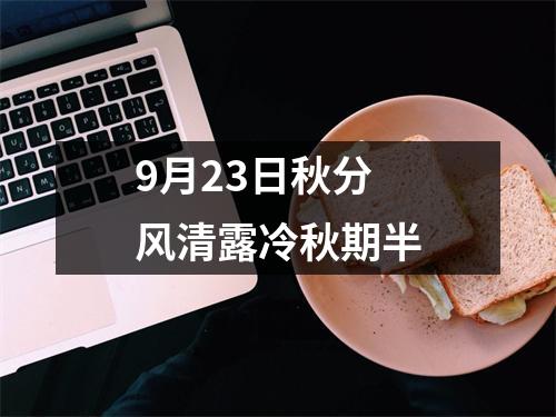 <h3>9月23日秋分风清露冷秋期半