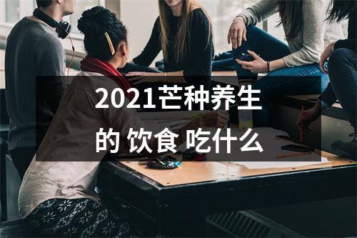<h3>2025芒种养生的饮食吃什么