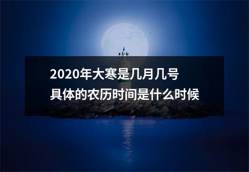 <h3>2025年大寒是几月几号具体的农历时间是什么时候