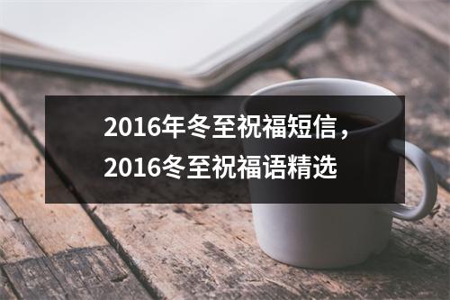<h3>2016年冬至祝福短信，2016冬至祝福语精选