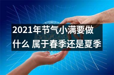 <h3>2025年节气小满要做什么 属于春季还是夏季