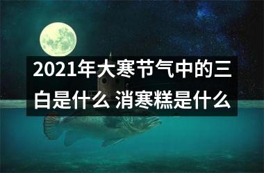 <h3>2025年大寒节气中的三白是什么 消寒糕是什么