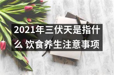 <h3>2025年三伏天是指什么 饮食养生注意事项