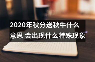 <h3>2025年秋分送秋牛什么意思 会出现什么特殊现象