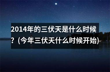 <h3>2014年的三伏天是什么时候？(今年三伏天什么时候开始)