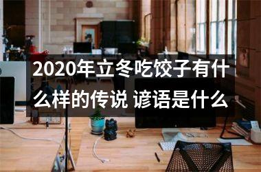 <h3>2025年立冬吃饺子有什么样的传说 谚语是什么