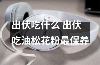 <h3>出伏吃什么 出伏吃油松花粉保养