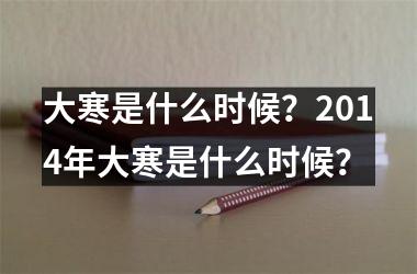 <h3>大寒是什么时候？2014年大寒是什么时候？