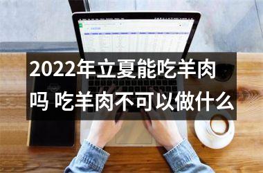 <h3>2025年立夏能吃羊肉吗 吃羊肉不可以做什么