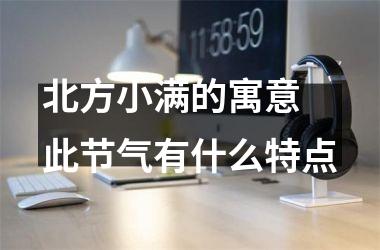 <h3>北方小满的寓意 此节气有什么特点
