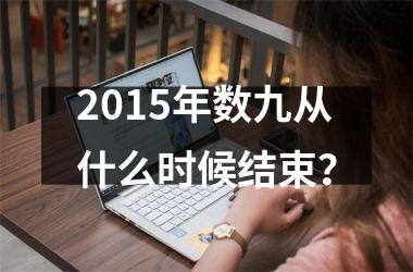 <h3>2015年数九从什么时候结束？