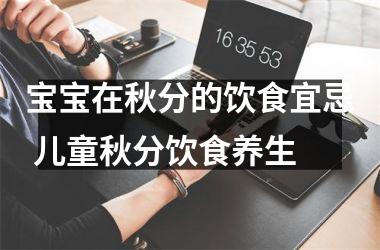 <h3>宝宝在秋分的饮食宜忌 儿童秋分饮食养生