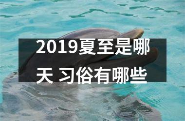 <h3>2019夏至是哪天 习俗有哪些