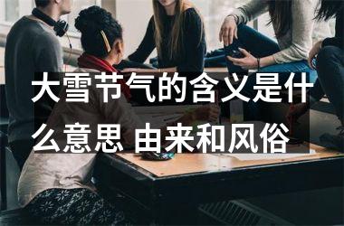 <h3>大雪节气的含义是什么意思 由来和风俗