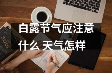 <h3>白露节气应注意什么 天气怎样