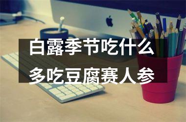 <h3>白露季节吃什么 多吃豆腐赛人参