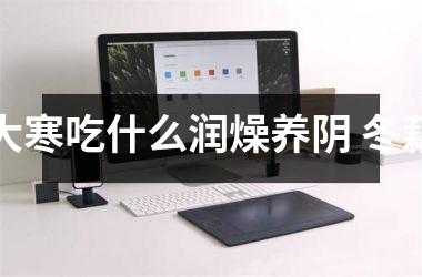 <h3>大寒吃什么润燥养阴 冬藕