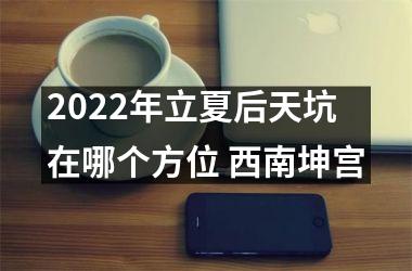 <h3>2025年立夏后天坑在哪个方位 西南坤宫