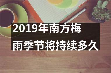 <h3>2019年南方梅雨季节将持续多久