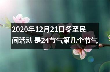 <h3>2025年12月21日冬至民间活动 是24节气第几个节气