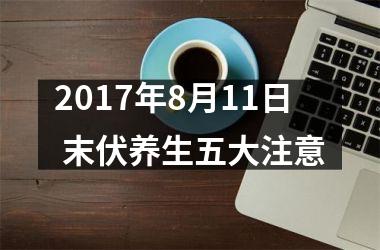 <h3>2017年8月11日 末伏养生五大注意