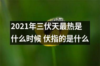 <h3>2025年三伏天热是什么时候 伏指的是什么
