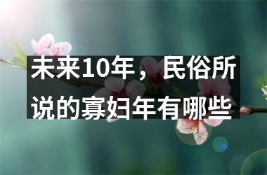 <h3>未来10年，民俗所说的寡妇年有哪些