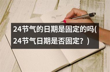 <h3>24节气的日期是固定的吗(24节气日期是否固定？)