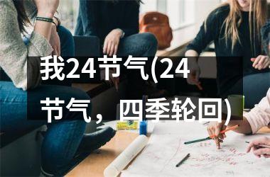<h3>我24节气(24节气，四季轮回)